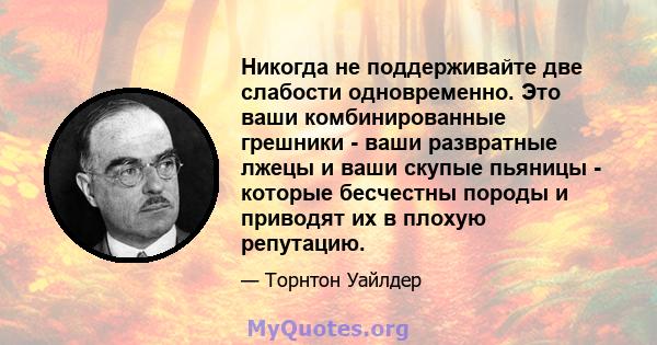 Никогда не поддерживайте две слабости одновременно. Это ваши комбинированные грешники - ваши развратные лжецы и ваши скупые пьяницы - которые бесчестны породы и приводят их в плохую репутацию.