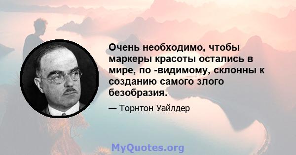 Очень необходимо, чтобы маркеры красоты остались в мире, по -видимому, склонны к созданию самого злого безобразия.