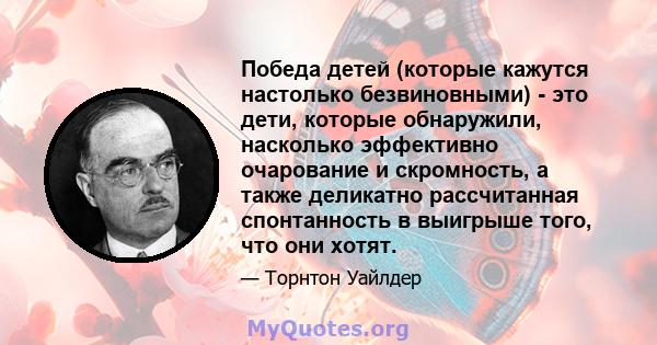 Победа детей (которые кажутся настолько безвиновными) - это дети, которые обнаружили, насколько эффективно очарование и скромность, а также деликатно рассчитанная спонтанность в выигрыше того, что они хотят.