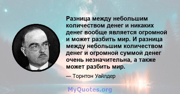 Разница между небольшим количеством денег и никаких денег вообще является огромной и может разбить мир. И разница между небольшим количеством денег и огромной суммой денег очень незначительна, а также может разбить мир.