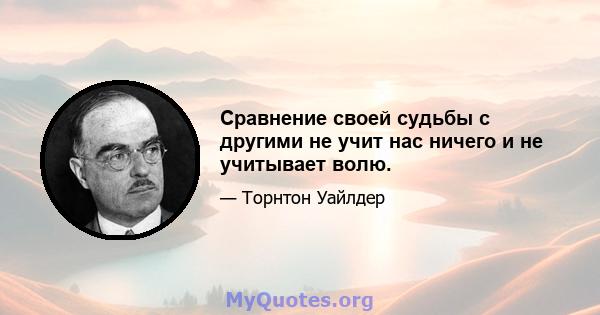 Сравнение своей судьбы с другими не учит нас ничего и не учитывает волю.