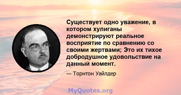 Существует одно уважение, в котором хулиганы демонстрируют реальное восприятие по сравнению со своими жертвами; Это их тихое добродушное удовольствие на данный момент.