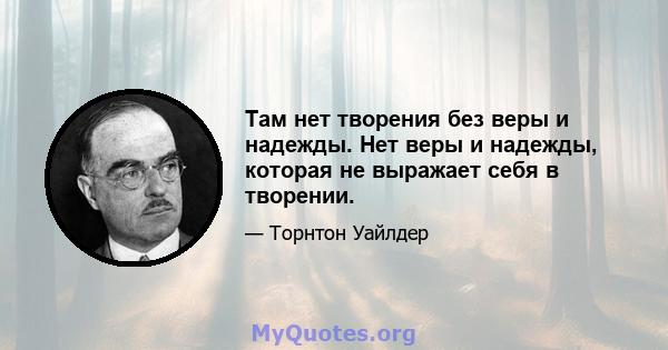 Там нет творения без веры и надежды. Нет веры и надежды, которая не выражает себя в творении.