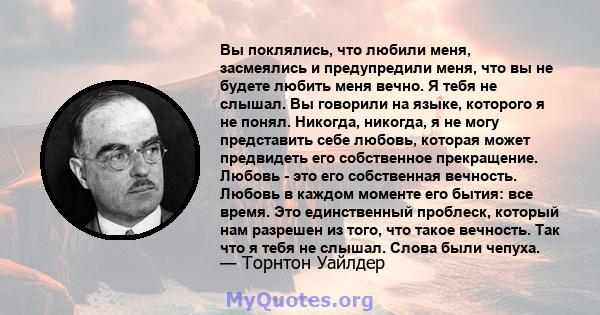 Вы поклялись, что любили меня, засмеялись и предупредили меня, что вы не будете любить меня вечно. Я тебя не слышал. Вы говорили на языке, которого я не понял. Никогда, никогда, я не могу представить себе любовь,