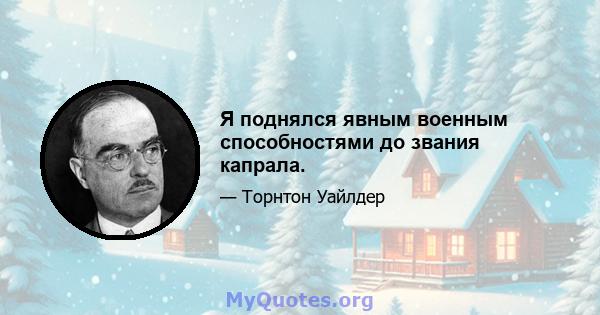 Я поднялся явным военным способностями до звания капрала.