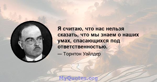 Я считаю, что нас нельзя сказать, что мы знаем о наших умах, спасающихся под ответственностью.