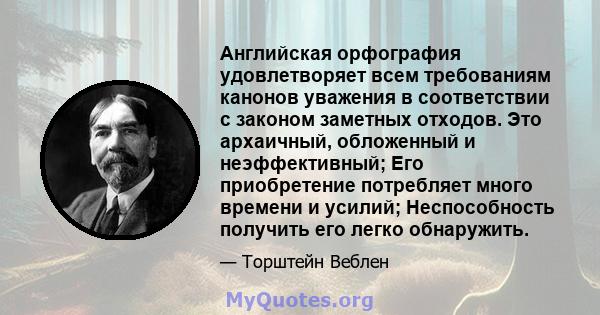 Английская орфография удовлетворяет всем требованиям канонов уважения в соответствии с законом заметных отходов. Это архаичный, обложенный и неэффективный; Его приобретение потребляет много времени и усилий;