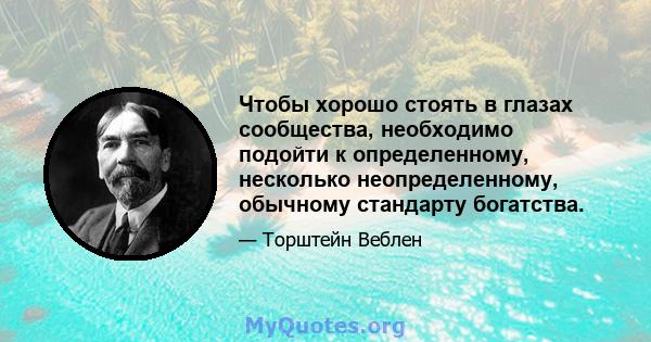 Чтобы хорошо стоять в глазах сообщества, необходимо подойти к определенному, несколько неопределенному, обычному стандарту богатства.