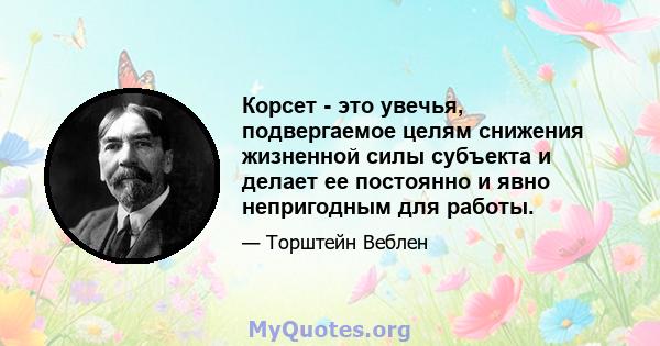 Корсет - это увечья, подвергаемое целям снижения жизненной силы субъекта и делает ее постоянно и явно непригодным для работы.