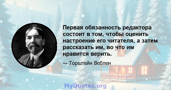 Первая обязанность редактора состоит в том, чтобы оценить настроение его читателя, а затем рассказать им, во что им нравится верить.