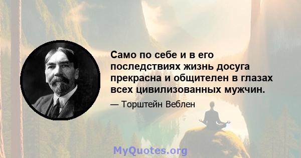 Само по себе и в его последствиях жизнь досуга прекрасна и общителен в глазах всех цивилизованных мужчин.