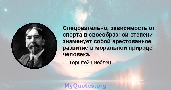 Следовательно, зависимость от спорта в своеобразной степени знаменует собой арестованное развитие в моральной природе человека.