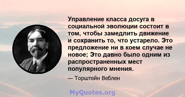 Управление класса досуга в социальной эволюции состоит в том, чтобы замедлить движение и сохранить то, что устарело. Это предложение ни в коем случае не новое; Это давно было одним из распространенных мест популярного