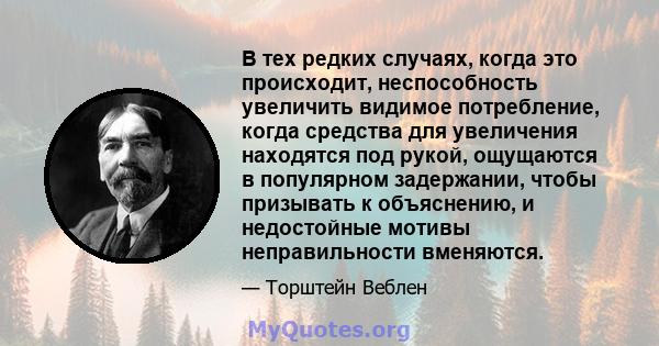 В тех редких случаях, когда это происходит, неспособность увеличить видимое потребление, когда средства для увеличения находятся под рукой, ощущаются в популярном задержании, чтобы призывать к объяснению, и недостойные