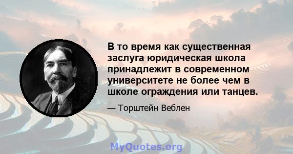 В то время как существенная заслуга юридическая школа принадлежит в современном университете не более чем в школе ограждения или танцев.