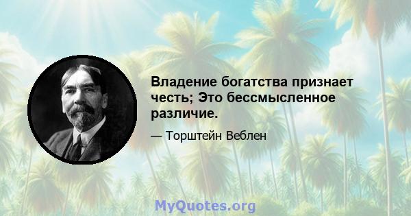 Владение богатства признает честь; Это бессмысленное различие.