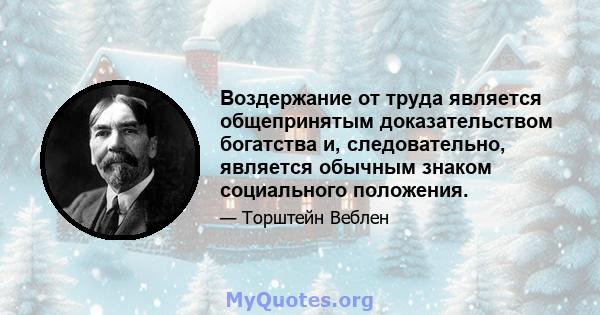 Воздержание от труда является общепринятым доказательством богатства и, следовательно, является обычным знаком социального положения.