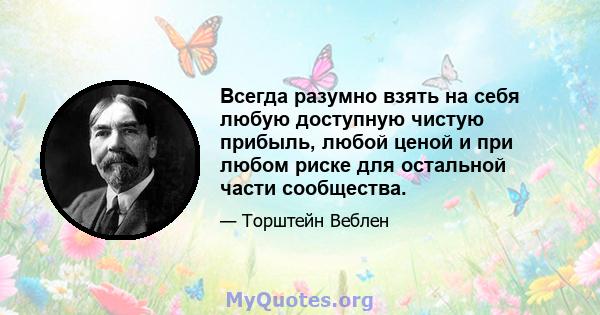 Всегда разумно взять на себя любую доступную чистую прибыль, любой ценой и при любом риске для остальной части сообщества.