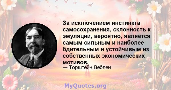 За исключением инстинкта самосохранения, склонность к эмуляции, вероятно, является самым сильным и наиболее бдительным и устойчивым из собственных экономических мотивов.