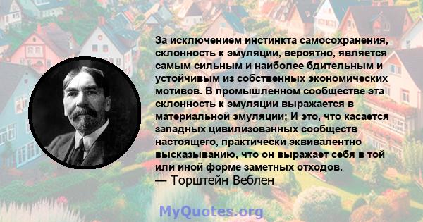 За исключением инстинкта самосохранения, склонность к эмуляции, вероятно, является самым сильным и наиболее бдительным и устойчивым из собственных экономических мотивов. В промышленном сообществе эта склонность к