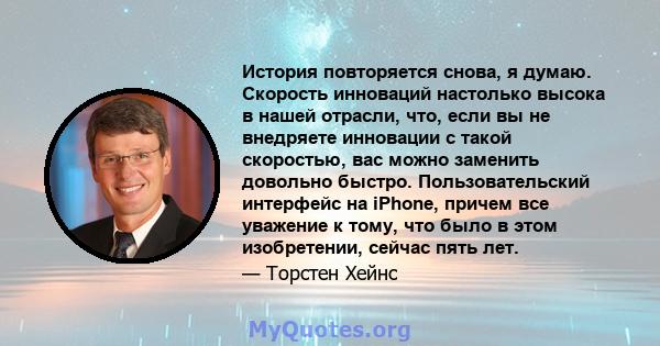 История повторяется снова, я думаю. Скорость инноваций настолько высока в нашей отрасли, что, если вы не внедряете инновации с такой скоростью, вас можно заменить довольно быстро. Пользовательский интерфейс на iPhone,