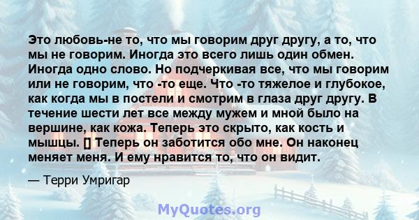 Это любовь-не то, что мы говорим друг другу, а то, что мы не говорим. Иногда это всего лишь один обмен. Иногда одно слово. Но подчеркивая все, что мы говорим или не говорим, что -то еще. Что -то тяжелое и глубокое, как