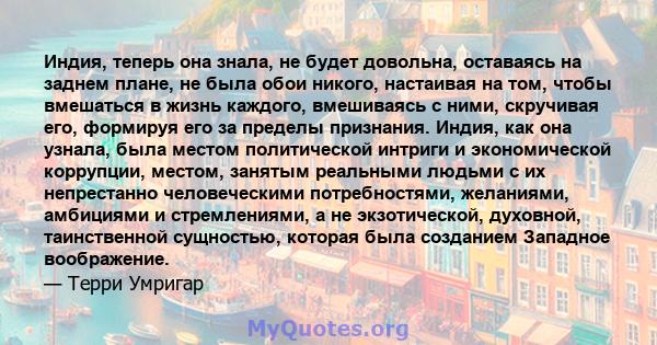 Индия, теперь она знала, не будет довольна, оставаясь на заднем плане, не была обои никого, настаивая на том, чтобы вмешаться в жизнь каждого, вмешиваясь с ними, скручивая его, формируя его за пределы признания. Индия,