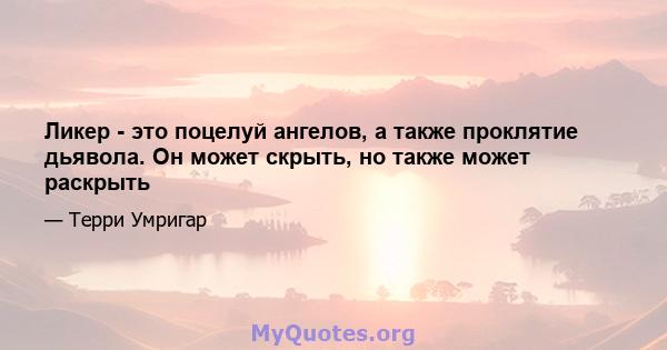 Ликер - это поцелуй ангелов, а также проклятие дьявола. Он может скрыть, но также может раскрыть