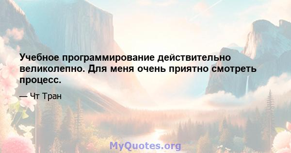 Учебное программирование действительно великолепно. Для меня очень приятно смотреть процесс.