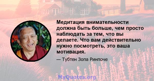 Медитация внимательности должна быть больше, чем просто наблюдать за тем, что вы делаете. Что вам действительно нужно посмотреть, это ваша мотивация.