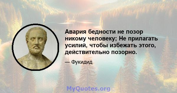 Авария бедности не позор никому человеку; Не прилагать усилий, чтобы избежать этого, действительно позорно.