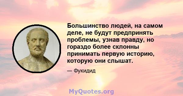 Большинство людей, на самом деле, не будут предпринять проблемы, узнав правду, но гораздо более склонны принимать первую историю, которую они слышат.