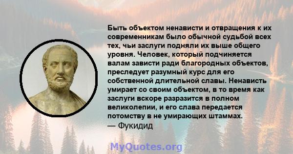 Быть объектом ненависти и отвращения к их современникам было обычной судьбой всех тех, чьи заслуги подняли их выше общего уровня. Человек, который подчиняется валам зависти ради благородных объектов, преследует разумный 