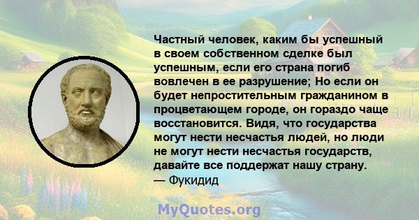 Частный человек, каким бы успешный в своем собственном сделке был успешным, если его страна погиб вовлечен в ее разрушение; Но если он будет непростительным гражданином в процветающем городе, он гораздо чаще