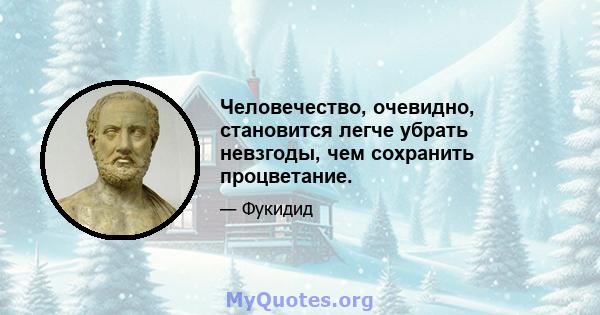 Человечество, очевидно, становится легче убрать невзгоды, чем сохранить процветание.