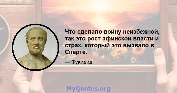 Что сделало войну неизбежной, так это рост афинской власти и страх, который это вызвало в Спарте.