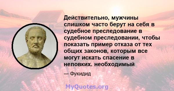 Действительно, мужчины слишком часто берут на себя в судебное преследование в судебном преследовании, чтобы показать пример отказа от тех общих законов, которым все могут искать спасение в неловких. необходимый