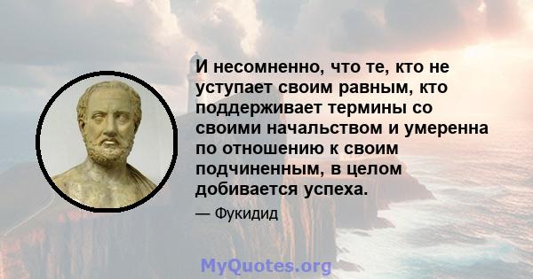 И несомненно, что те, кто не уступает своим равным, кто поддерживает термины со своими начальством и умеренна по отношению к своим подчиненным, в целом добивается успеха.