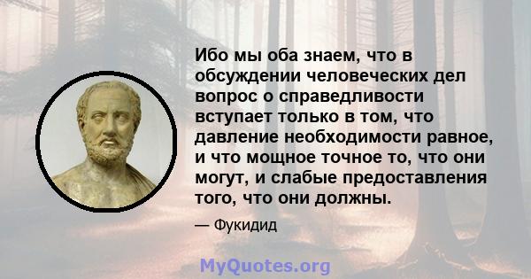 Ибо мы оба знаем, что в обсуждении человеческих дел вопрос о справедливости вступает только в том, что давление необходимости равное, и что мощное точное то, что они могут, и слабые предоставления того, что они должны.