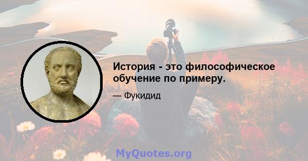 История - это философическое обучение по примеру.