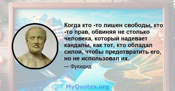 Когда кто -то лишен свободы, кто -то прав, обвиняя не столько человека, который надевает кандалы, как тот, кто обладал силой, чтобы предотвратить его, но не использовал их.