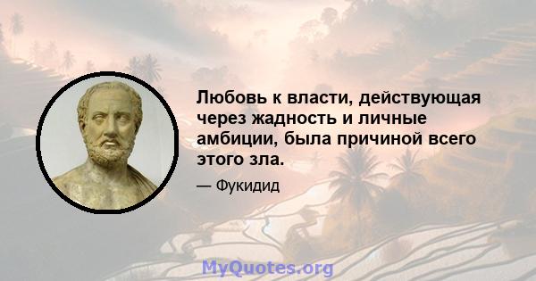 Любовь к власти, действующая через жадность и личные амбиции, была причиной всего этого зла.