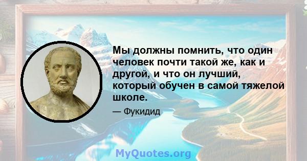 Мы должны помнить, что один человек почти такой же, как и другой, и что он лучший, который обучен в самой тяжелой школе.