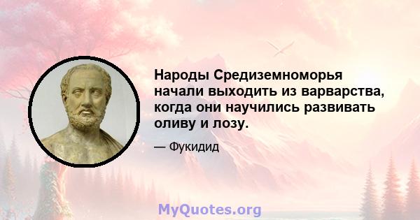 Народы Средиземноморья начали выходить из варварства, когда они научились развивать оливу и лозу.