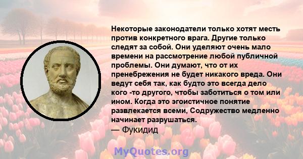 Некоторые законодатели только хотят месть против конкретного врага. Другие только следят за собой. Они уделяют очень мало времени на рассмотрение любой публичной проблемы. Они думают, что от их пренебрежения не будет