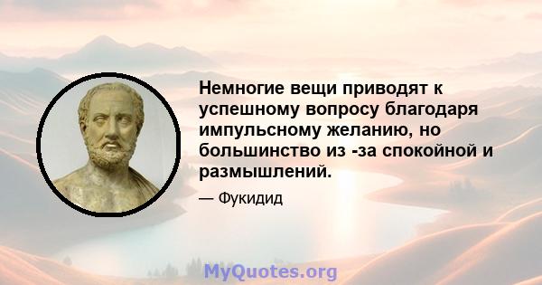 Немногие вещи приводят к успешному вопросу благодаря импульсному желанию, но большинство из -за спокойной и размышлений.