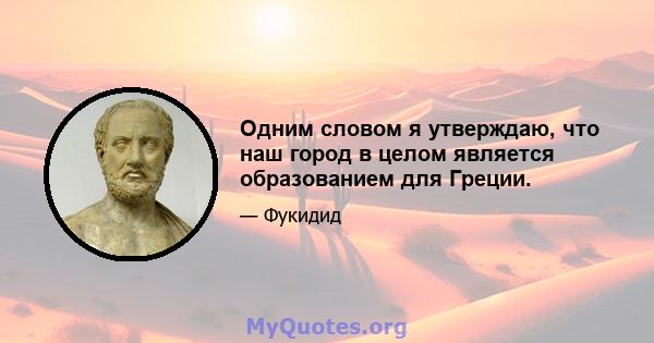 Одним словом я утверждаю, что наш город в целом является образованием для Греции.