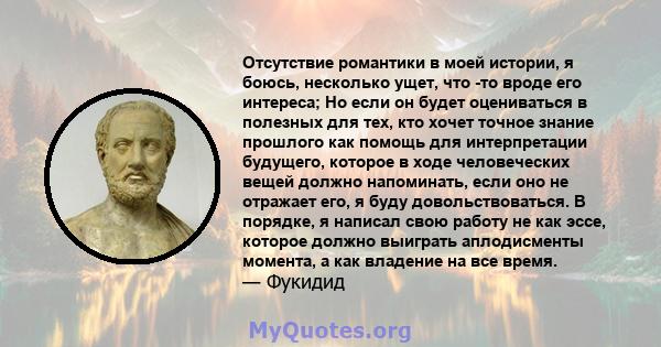 Отсутствие романтики в моей истории, я боюсь, несколько ущет, что -то вроде его интереса; Но если он будет оцениваться в полезных для тех, кто хочет точное знание прошлого как помощь для интерпретации будущего, которое