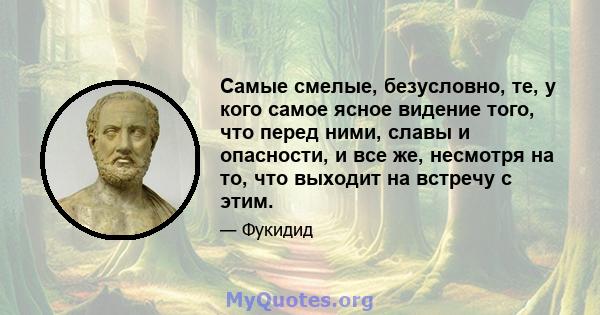 Самые смелые, безусловно, те, у кого самое ясное видение того, что перед ними, славы и опасности, и все же, несмотря на то, что выходит на встречу с этим.