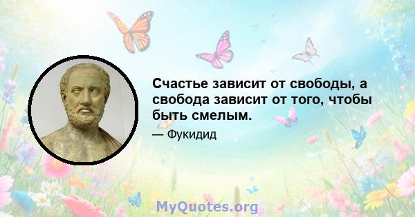 Счастье зависит от свободы, а свобода зависит от того, чтобы быть смелым.